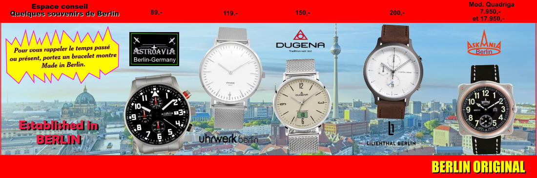 Quelques souvenirs de Berlin Established in BERLIN Pour vous rappeler le temps passé  ou présent, portez un bracelet montre  Made in Berlin. BERLIN ORIGINAL Berlin-Germany Berlin 89,- 119,- 200,- 150,- Mod. Quadriga      7.950,-  et 17.950,- Espace conseil
