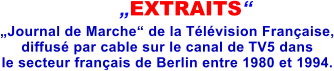 „EXTRAITS“ „Journal de Marche“ de la Télévision Française, diffusé par cable sur le canal de TV5 dans le secteur français de Berlin entre 1980 et 1994.